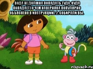 . Вода не должна попадать туда, куда попадает (о чем наверняка популярно объяснено в инструкции). 2. Собирали вы. 