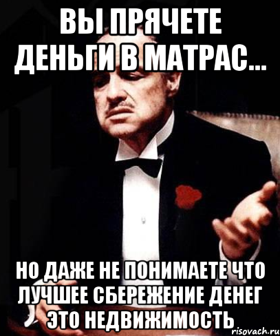 вы прячете деньги в матрас... но даже не понимаете что лучшее сбережение денег это недвижимость, Мем ты делаешь это без уважения