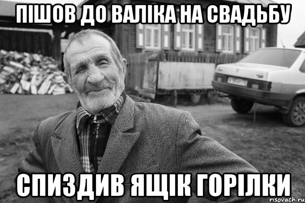 пішов до валіка на свадьбу спиздив ящік горілки