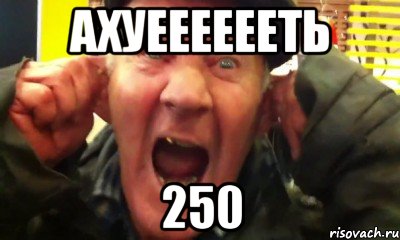 Ахуееееееть 250