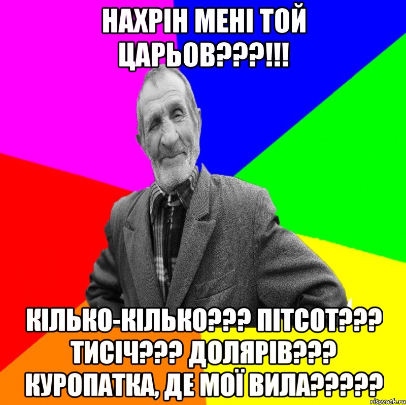 Нахрін мені той Царьов???!!! Кілько-кілько??? Пітсот??? Тисіч??? Долярів??? Куропатка, де мої вила?????, Мем ДЕД