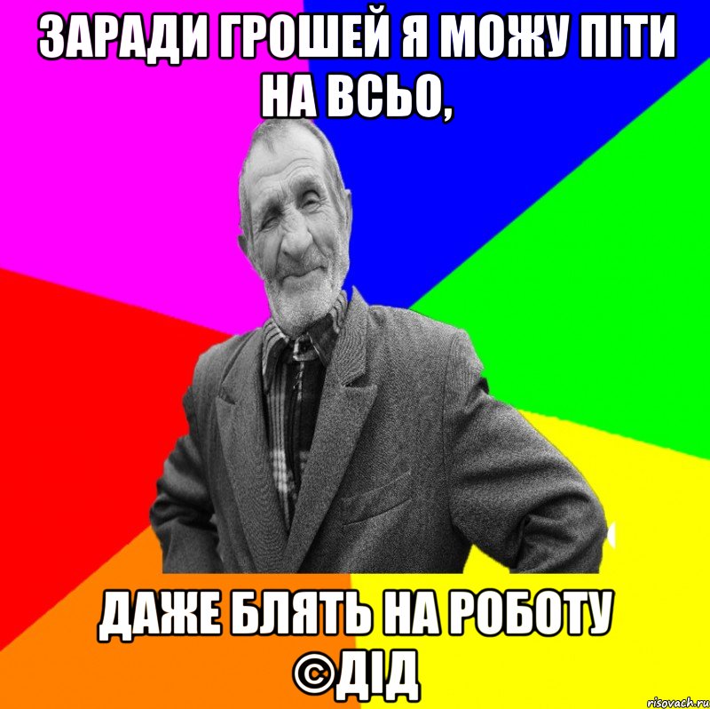 Заради грошей я можу піти на всьо, Даже блять на роботу ©ДІД, Мем ДЕД