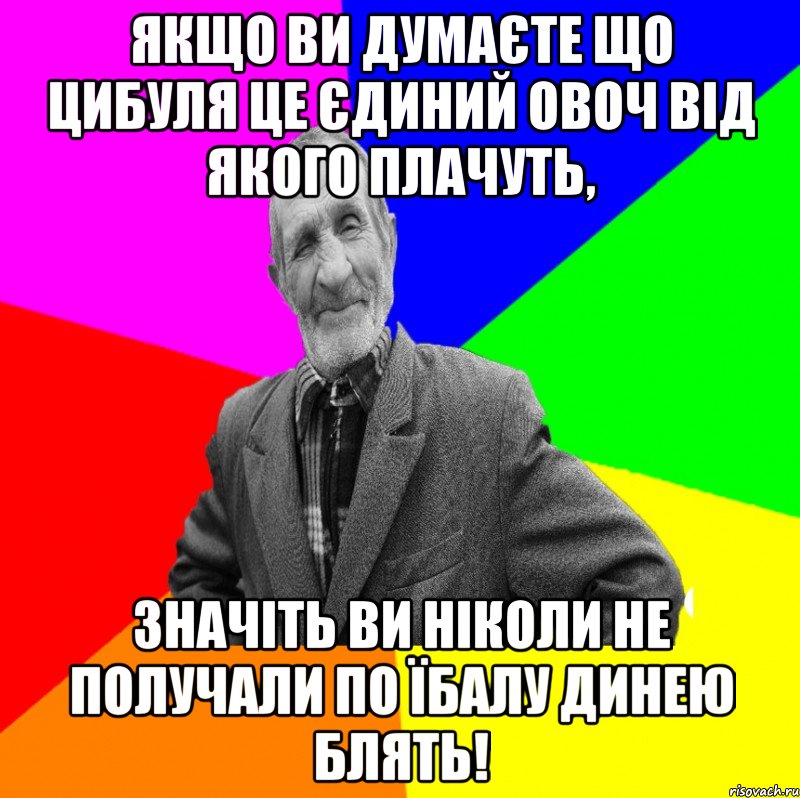 Якщо ви думаєте що цибуля це єдиний овоч від якого плачуть, Значіть ви ніколи не получали по їбалу динею блять!, Мем ДЕД