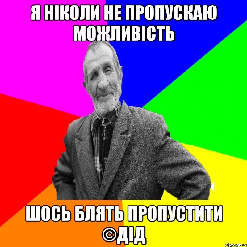 Я ніколи не пропускаю можливість Шось блять пропустити ©ДІД