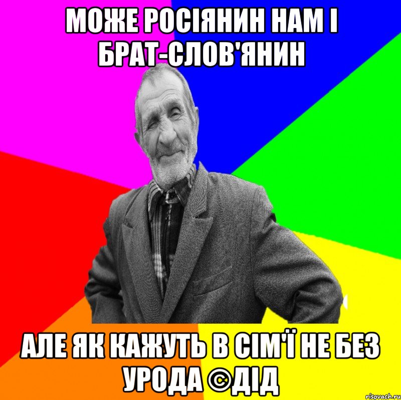 Може росіянин нам і брат-слов'янин Але як кажуть в сім'ї не без урода ©ДІД, Мем ДЕД