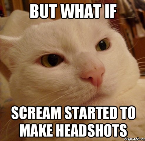 BUT WHAT IF SCREAM STARTED TO MAKE HEADSHOTS, Мем Дерзкий котэ