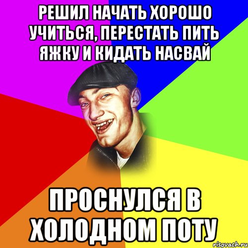 Решил начать хорошо учиться, перестать пить яжку и кидать насвай Проснулся в холодном поту, Мем ДЕРЗКИЙ БЫДЛОМЁТ