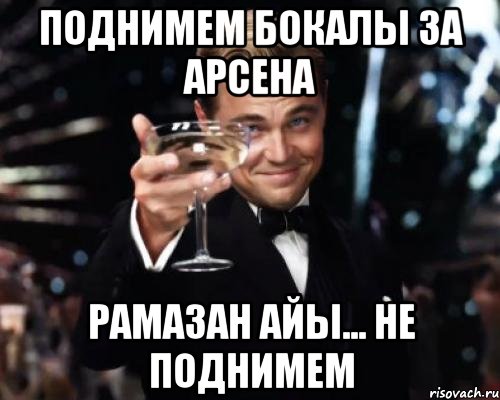 Поднимем бокалы за арсена Рамазан айы... Не поднимем, Мем Великий Гэтсби (бокал за тех)