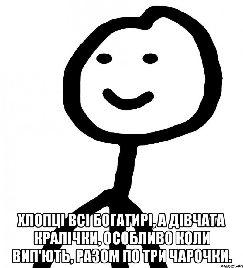  хлопці всі богатирі, а дівчата кралічки, особливо коли вип'ють, разом по три чарочки., Мем Теребонька (Диб Хлебушек)