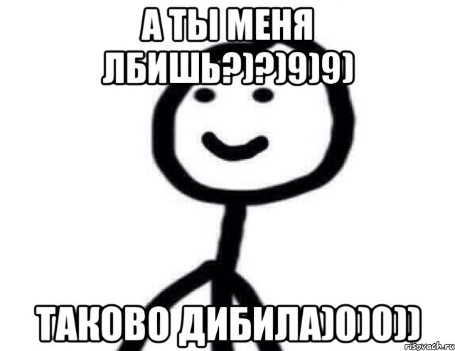 А ты меня лбишь?)?)9)9) Таково дибила)0)0)), Мем Теребонька (Диб Хлебушек)