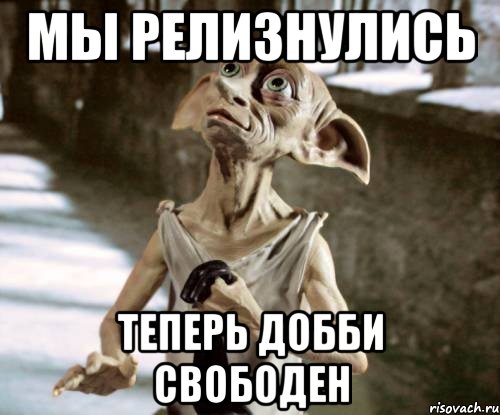 мы релизнулись теперь добби свободен
