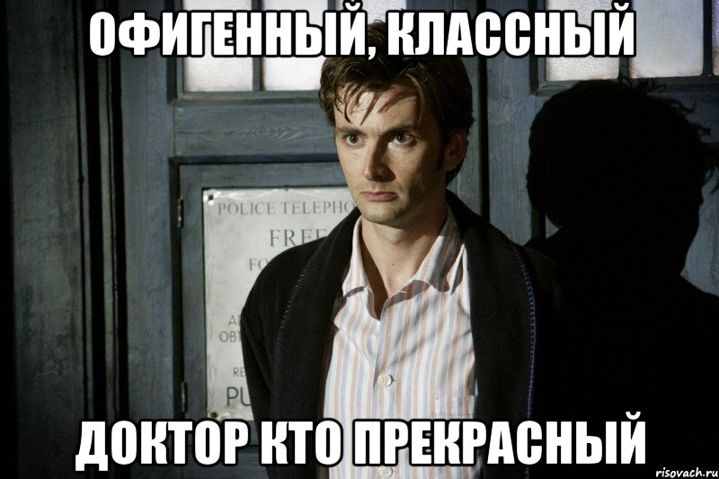 ОФИГЕННЫЙ, КЛАССНЫЙ ДОКТОР КТО ПРЕКРАСНЫЙ, Мем Доктор кто
