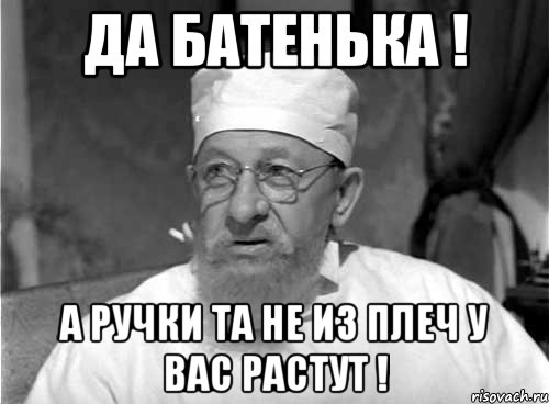 Да Батенька ! А ручки та не из плеч у вас растут !, Мем Профессор Преображенский