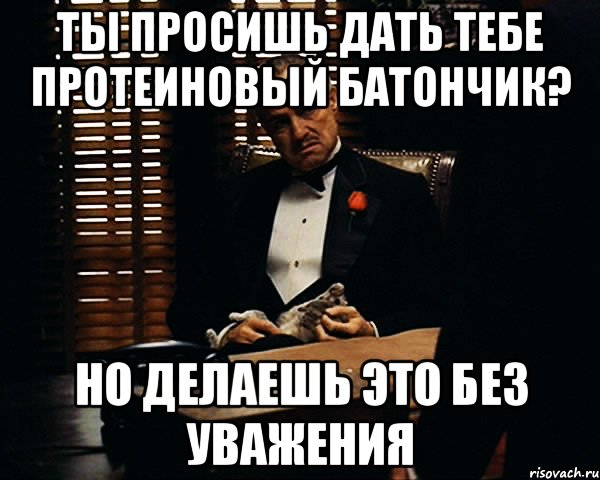 Ты просишь дать тебе протеиновый батончик? но делаешь это без уважения, Мем Дон Вито Корлеоне