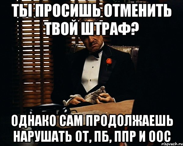 ТЫ ПРОСИШЬ ОТМЕНИТЬ ТВОЙ ШТРАФ? ОДНАКО САМ ПРОДОЛЖАЕШЬ НАРУШАТЬ ОТ, ПБ, ППР и ООС, Мем Дон Вито Корлеоне