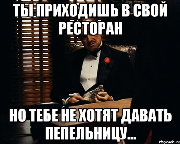 Ты приходишь в свой ресторан но тебе не хотят давать пепельницу..., Мем Дон Вито Корлеоне