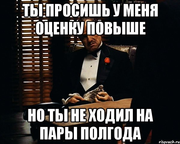 ты просишь у меня оценку повыше но ты не ходил на пары полгода, Мем Дон Вито Корлеоне