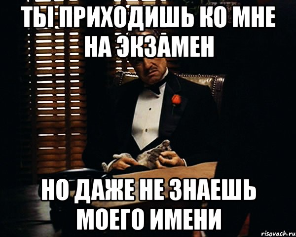 Ты приходишь ко мне на экзамен Но даже не знаешь моего имени, Мем Дон Вито Корлеоне