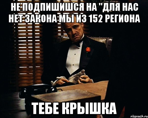 Не подпишишся на "Для нас нет закона мы из 152 региона Тебе крышка, Мем Дон Вито Корлеоне