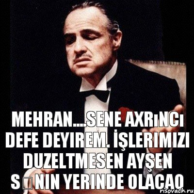 Mehran....sene axrıncı defe deyirem. İşlerimizi duzeltmesen Ayşen sənin yerinde olacaq, Комикс Дон Вито Корлеоне 1