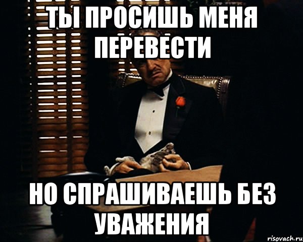 ты просишь меня перевести но спрашиваешь без уважения, Мем Дон Вито Корлеоне