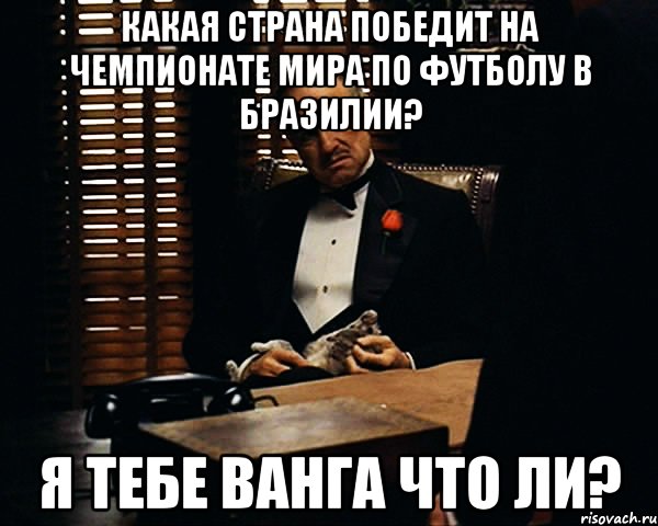 Какая страна победит на чемпионате мира по футболу в Бразилии? я тебе Ванга Что ли?, Мем Дон Вито Корлеоне