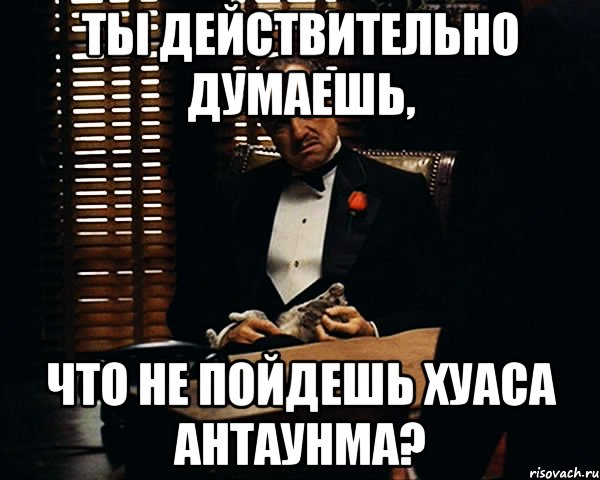 Ты действительно думаешь, Что не пойдешь хуаса антаунма?, Мем Дон Вито Корлеоне