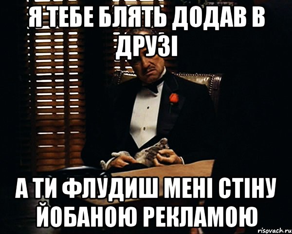 Я тебе блять додав в друзі а ти флудиш мені стіну йобаною рекламою, Мем Дон Вито Корлеоне