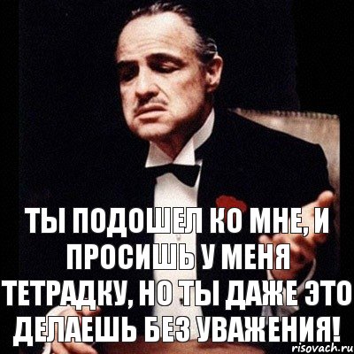 Ты подошел ко мне, и просишь у меня тетрадку, но ты даже это делаешь без уважения!, Комикс Дон Вито Корлеоне 1