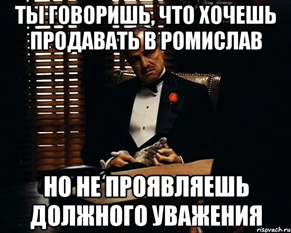 Ты говоришь, что хочешь продавать в Ромислав Но не проявляешь должного уважения, Мем Дон Вито Корлеоне