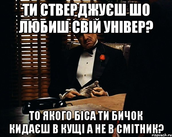 ти стверджуєш шо любиш свій універ? то якого біса ти бичок кидаєш в кущі а не в смітник?, Мем Дон Вито Корлеоне