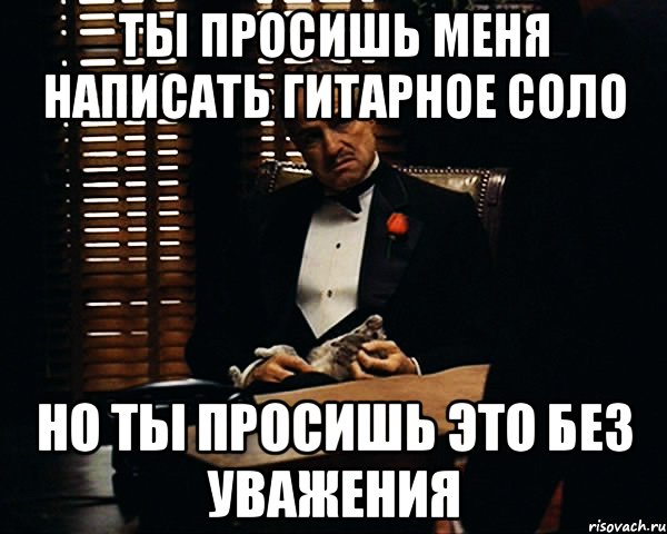 ты просишь меня написать гитарное соло но ты просишь это без уважения, Мем Дон Вито Корлеоне