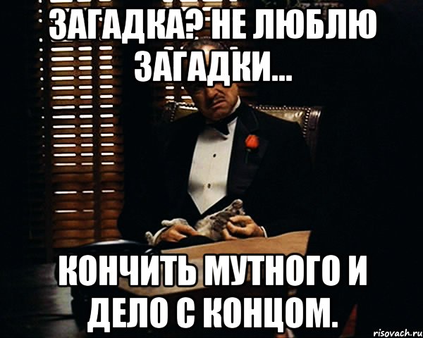 Загадка? Не люблю загадки... Кончить мутного и дело с концом., Мем Дон Вито Корлеоне