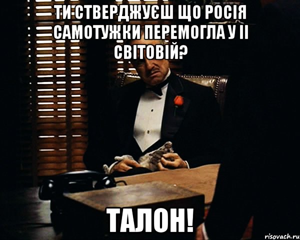 ти стверджуєш що росія самотужки перемогла у ІІ світовій? талон!, Мем Дон Вито Корлеоне