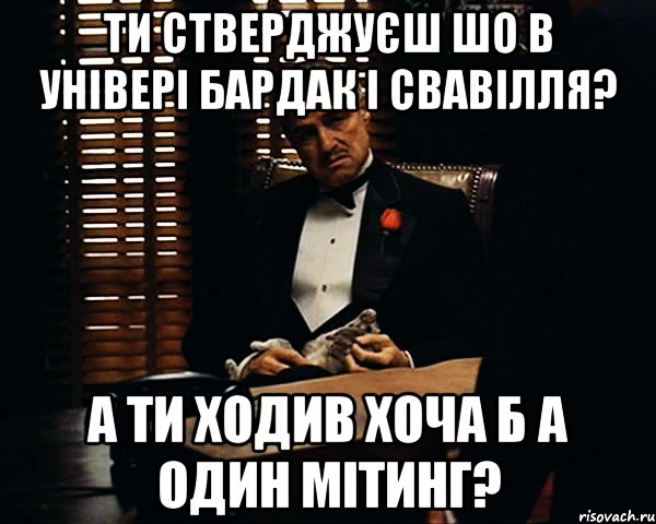 ти стверджуєш шо в універі бардак і свавілля? а ти ходив хоча б а один мітинг?, Мем Дон Вито Корлеоне