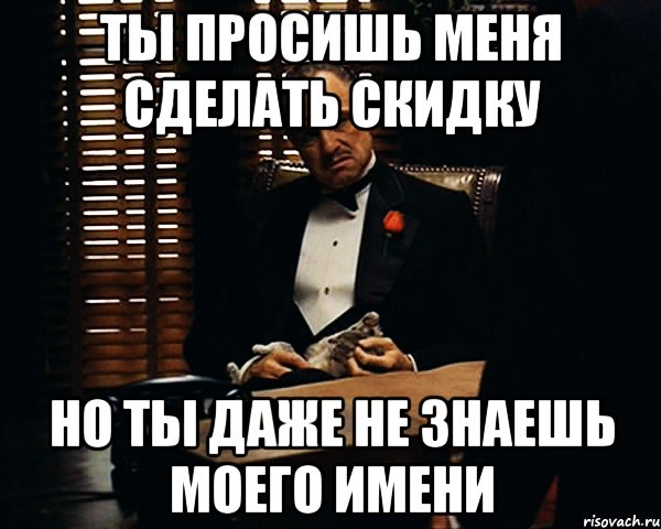 ты просишь меня сделать скидку но ты даже не знаешь моего имени, Мем Дон Вито Корлеоне