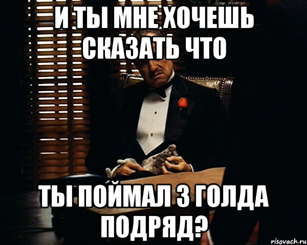 И ты мне хочешь сказать что ты поймал 3 голда подряд?, Мем Дон Вито Корлеоне