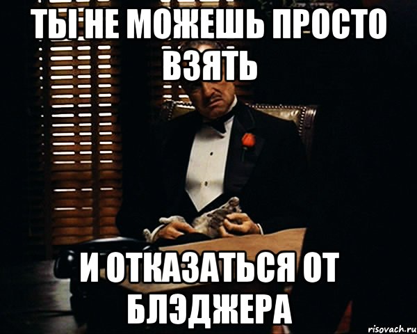 Ты не можешь просто взять и отказаться от БЛЭДЖЕРА, Мем Дон Вито Корлеоне