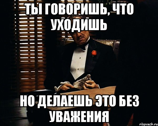 ты говоришь, что уходишь но делаешь это без уважения, Мем Дон Вито Корлеоне