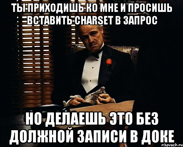 ТЫ ПРИХОДИШЬ КО МНЕ И ПРОСИШЬ ВСТАВИТЬ CHARSET В ЗАПРОС НО ДЕЛАЕШЬ ЭТО БЕЗ ДОЛЖНОЙ ЗАПИСИ В ДОКЕ, Мем Дон Вито Корлеоне