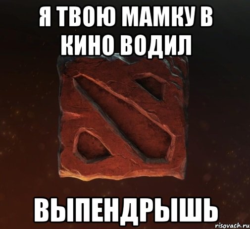 я твою мамку в кино водил выпендрышь