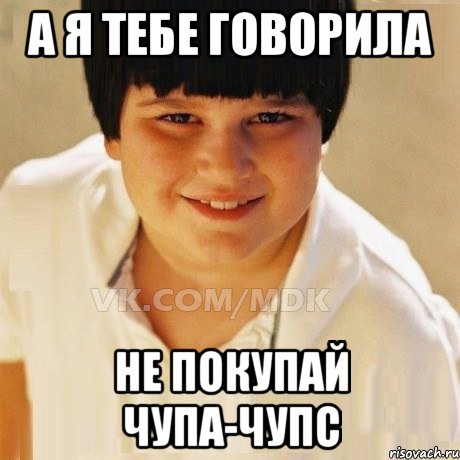 а я тебе говорила не покупай чупа-чупс