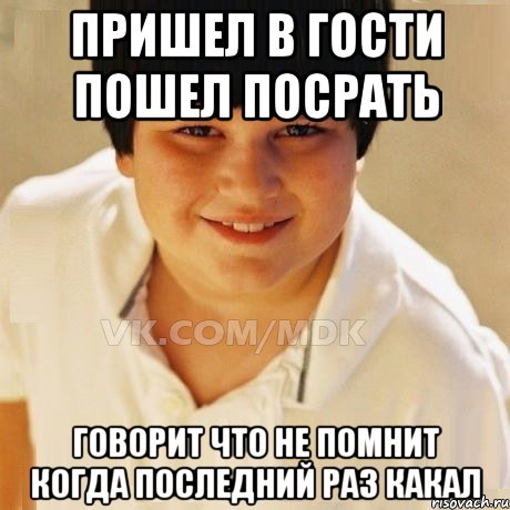 Пришел в гости пошел посрать Говорит что не помнит когда последний раз какал