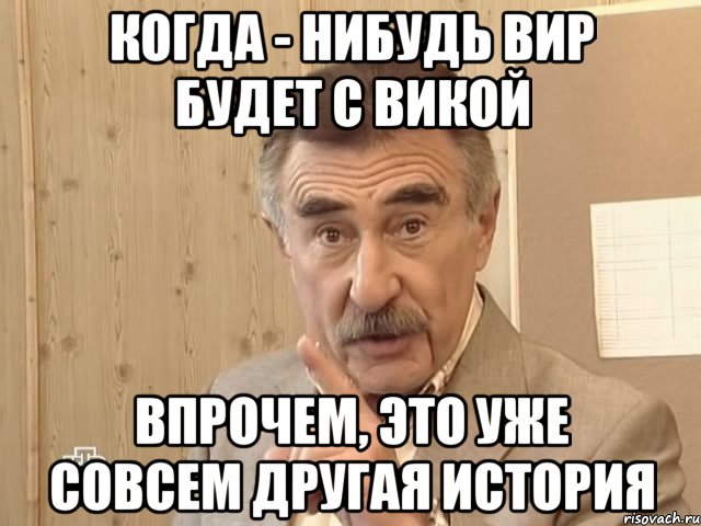 КОГДА - НИБУДЬ ВИР БУДЕТ С ВИКОЙ ВПРОЧЕМ, ЭТО УЖЕ СОВСЕМ ДРУГАЯ ИСТОРИЯ, Мем Каневский (Но это уже совсем другая история)