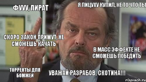 Фууу, пират Я лицуху купил, не то что ты   Скоро закон примут, не сможешь качать Торренты для бомжей Уважай разрабов, скотина!!!  В Масс Эффекте не сможешь победить, Комикс  джек николсон