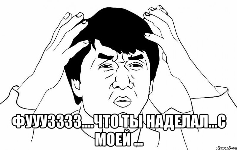 фууузззз....что ты наделал...с моей ...