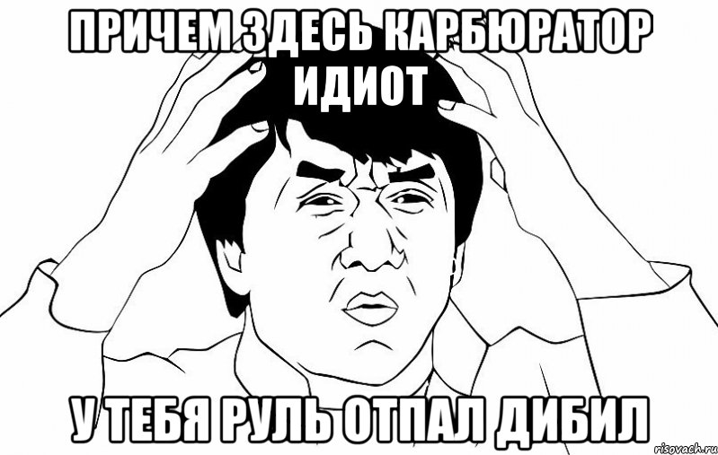 причем здесь карбюратор идиот у тебя руль отпал дибил