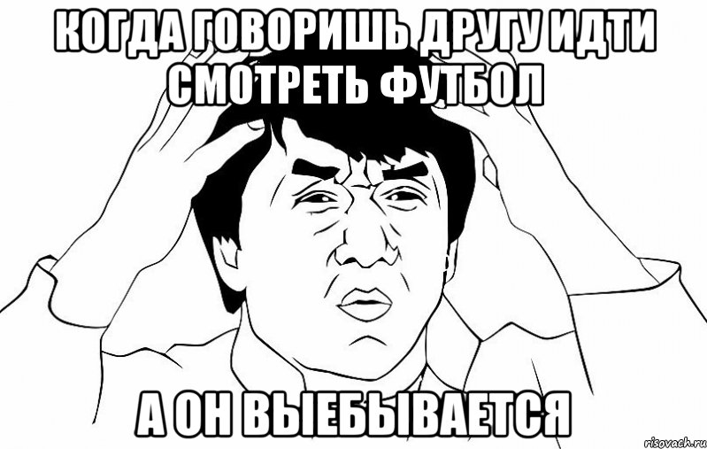 Когда говоришь другу идти смотреть футбол а он выебывается