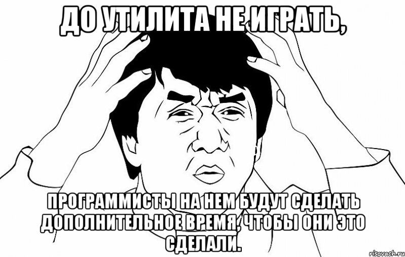 До утилита не играть, Программисты на нем будут сделать дополнительное время, чтобы они это сделали., Мем ДЖЕКИ ЧАН