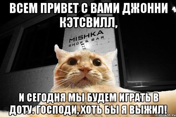 ВСЕМ привет с вами Джонни Кэтсвилл, и сегодня мы будем играть в доту. Господи, хоть бы я выжил!, Мем   Джонни Кэтсвилл